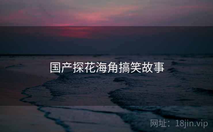 国产探花海角搞笑故事